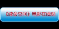 《续命空间》电影在线观看_免费高清完整版-影视大全