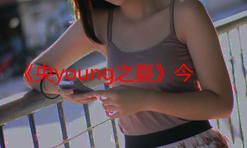 《央young之夏》今晚开播 助力燃情奥运