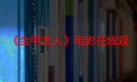 《金甲恋人》电影在线观看_免费高清完整版-影视大全