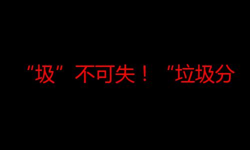 “圾”不可失！“垃圾分类”进社区激活全民参与热情