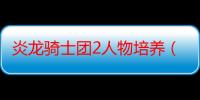 炎龙骑士团2人物培养（炎龙骑士团2）