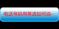 电话号码用英语如何说-生活常识