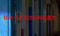 移动卡无法访问网络是怎么回事-生活常识