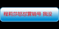 程莉莎怒怼营销号 我没凹过贤妻良母人设我们好着呢