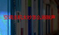 空调主机太吵怎么消除声音