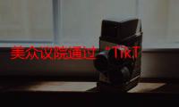 美众议院通过“TikTok法案”