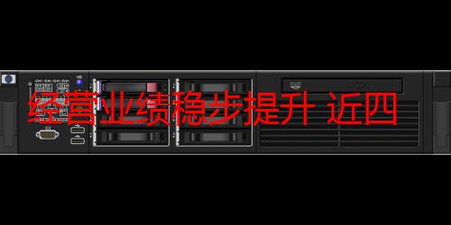 经营业绩稳步提升 近四十家深市公司半年报预喜