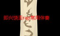 即兴饶舌rap常用伴奏（即兴饶舌）