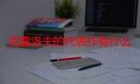 克雷洛夫的代表作有什么有哪些（克雷洛夫的主要作品有哪些）