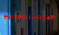 反转又反转！小偷盗车后，竟卖给车主侄子？还有更让人吃惊的……