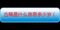 古稀是什么意思多少岁（古稀是多少岁）