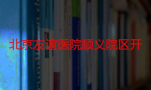 北京友谊医院顺义院区开热带病门诊