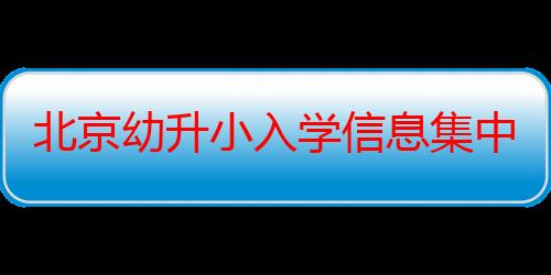 北京幼升小入学信息集中采集开始，官方：信息填错可随时撤回重填