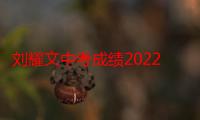 刘耀文中考成绩2022（刘耀文中考成绩）