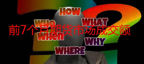 前7个月期货市场成交额同比增长6.64%