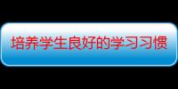 培养学生良好的学习习惯（培养良好的学习习惯）