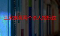 土家族有两个杀人指标这个谣言是怎么传出来的