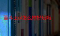 圣斗士ol怎么样好玩吗贴吧（圣斗士OL怎么样好玩吗）