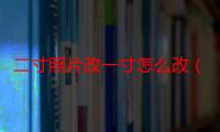 二寸照片改一寸怎么改（一寸和二寸照片有什么区别）