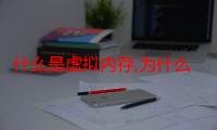 什么是虚拟内存,为什么要设置（什么是虚拟内存有什么用怎么设置）