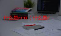 什么是cmk（什么是cms）