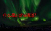 什么是alpha通道?alpha通道有什么作用