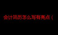 会计简历怎么写有亮点（会计简历怎么写）