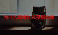 为什么指南针总是指向南方（为什么指南针会指南北方向）