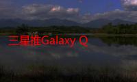 三星推Galaxy Quantum 5手机，搭载全球最小量子随机数发生器芯片