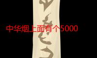 中华烟上面有个5000（中华烟壳上有个5000是什么啊）