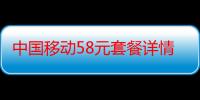 中国移动58元套餐详情山西（中国移动58元套餐详情）