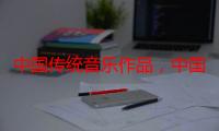 中国传统音乐作品，中国民族音乐名曲（中国古典音乐曲目）