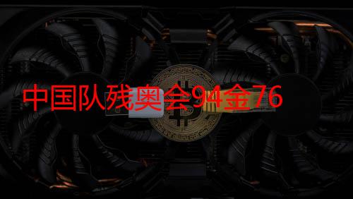 中国队残奥会94金76银50铜 连续6届残奥金牌榜奖牌榜第一