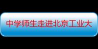 中学师生走进北京工业大学 学习观摩高校科技成果转化促进大会