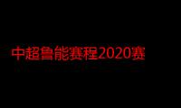 中超鲁能赛程2020赛程表第二阶段