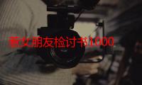 惹女朋友检讨书1000字怎么写（惹女朋友检讨书1000字）