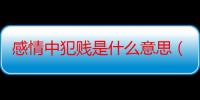 感情中犯贱是什么意思（犯贱是什么意思）