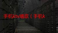 手机ktv唱歌（手机ktv）