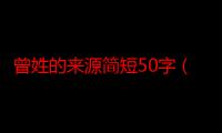 曾姓的来源简短50字（曾姓的来源）