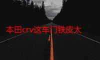 本田crv这车门铁皮太薄了（本田CRV这车怎么样）