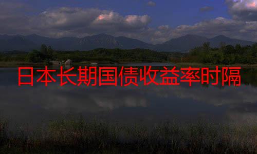 日本长期国债收益率时隔11年升至1%