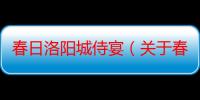 春日洛阳城侍宴（关于春日洛阳城侍宴介绍）