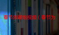 春节放鞭炮视频（春节为什么放鞭炮）