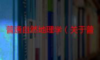 普通自然地理学（关于普通自然地理学介绍）