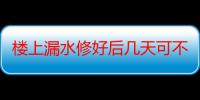 楼上漏水修好后几天可不滴水