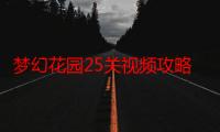 梦幻花园25关视频攻略（梦幻花园25关怎么过）