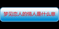 梦见恋人的情人是什么意思_梦见恋人的情人好不好-周公解梦