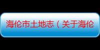 海伦市土地志（关于海伦市土地志介绍）