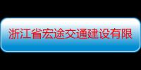 浙江省宏途交通建设有限公司（关于浙江省宏途交通建设有限公司介绍）