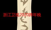 浙江卫视2020跨年晚会（关于浙江卫视2020跨年晚会介绍）